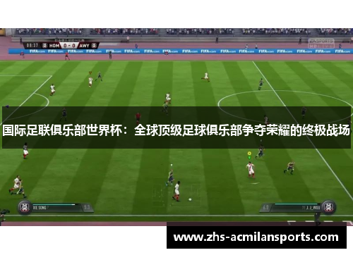 国际足联俱乐部世界杯：全球顶级足球俱乐部争夺荣耀的终极战场