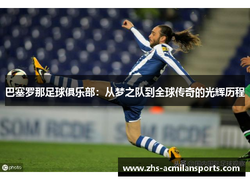 巴塞罗那足球俱乐部：从梦之队到全球传奇的光辉历程