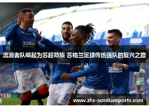 流浪者队崛起为苏超劲旅 苏格兰足球传统强队的复兴之路