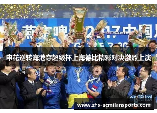 申花逆转海港夺超级杯上海德比精彩对决激烈上演
