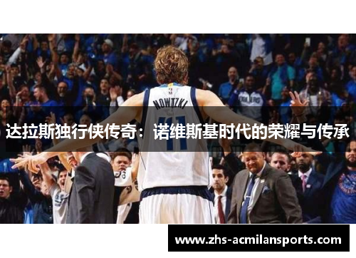 达拉斯独行侠传奇：诺维斯基时代的荣耀与传承