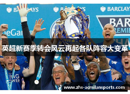 英超新赛季转会风云再起各队阵容大变革
