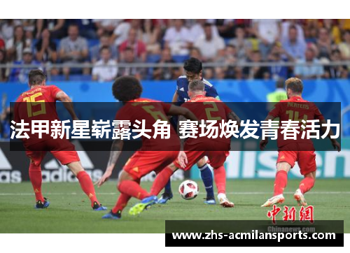 法甲新星崭露头角 赛场焕发青春活力