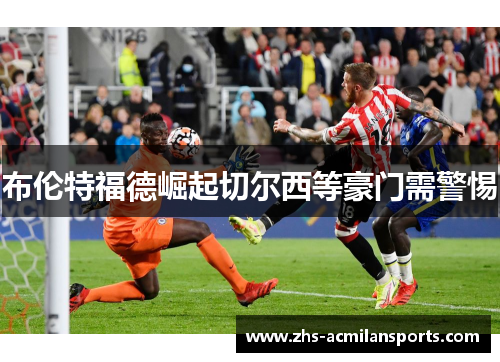 布伦特福德崛起切尔西等豪门需警惕