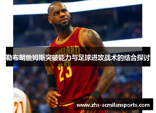 勒布朗詹姆斯突破能力与足球进攻战术的结合探讨