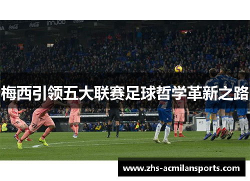 梅西引领五大联赛足球哲学革新之路