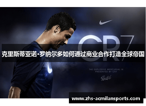 克里斯蒂亚诺·罗纳尔多如何通过商业合作打造全球帝国